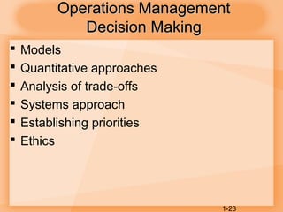 1-23
Operations ManagementOperations Management
Decision MakingDecision Making
 Models
 Quantitative approaches
 Analysis of trade-offs
 Systems approach
 Establishing priorities
 Ethics
 