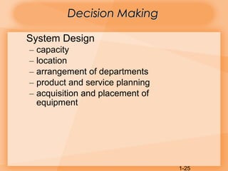 1-25
Decision MakingDecision Making
System Design
– capacity
– location
– arrangement of departments
– product and service planning
– acquisition and placement of
equipment
 