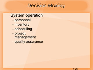 1-26
Decision MakingDecision Making
System operation
– personnel
– inventory
– scheduling
– project
management
– quality assurance
 