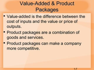 1-7
Value-Added & ProductValue-Added & Product
PackagesPackages
 Value-added is the difference between the
cost of inputs and the value or price of
outputs.
 Product packages are a combination of
goods and services.
 Product packages can make a company
more competitive.
 