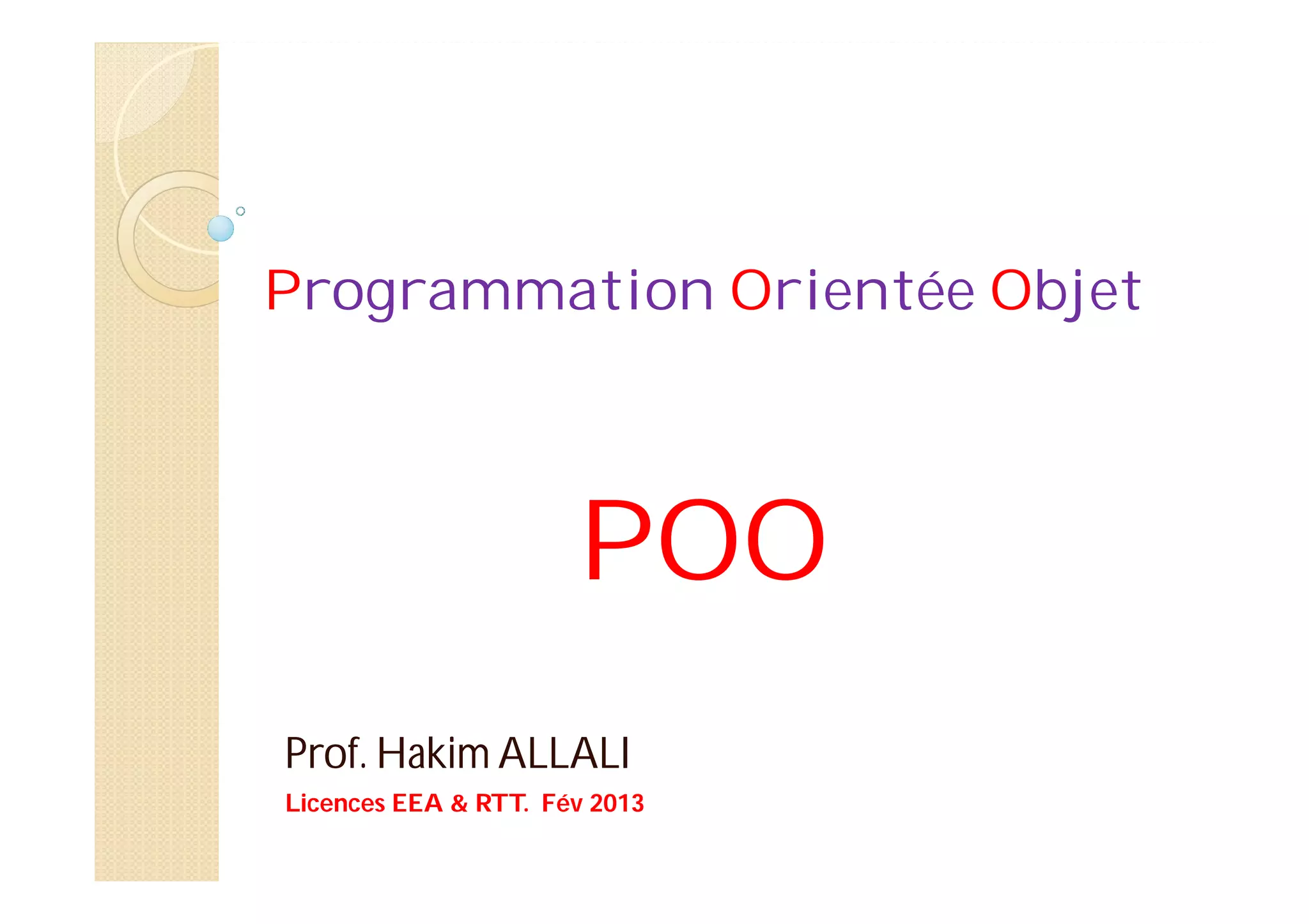 Programmation Orientée Objet
POO
Prof. Hakim ALLALI
Licences EEA & RTT. Fév 2013
 