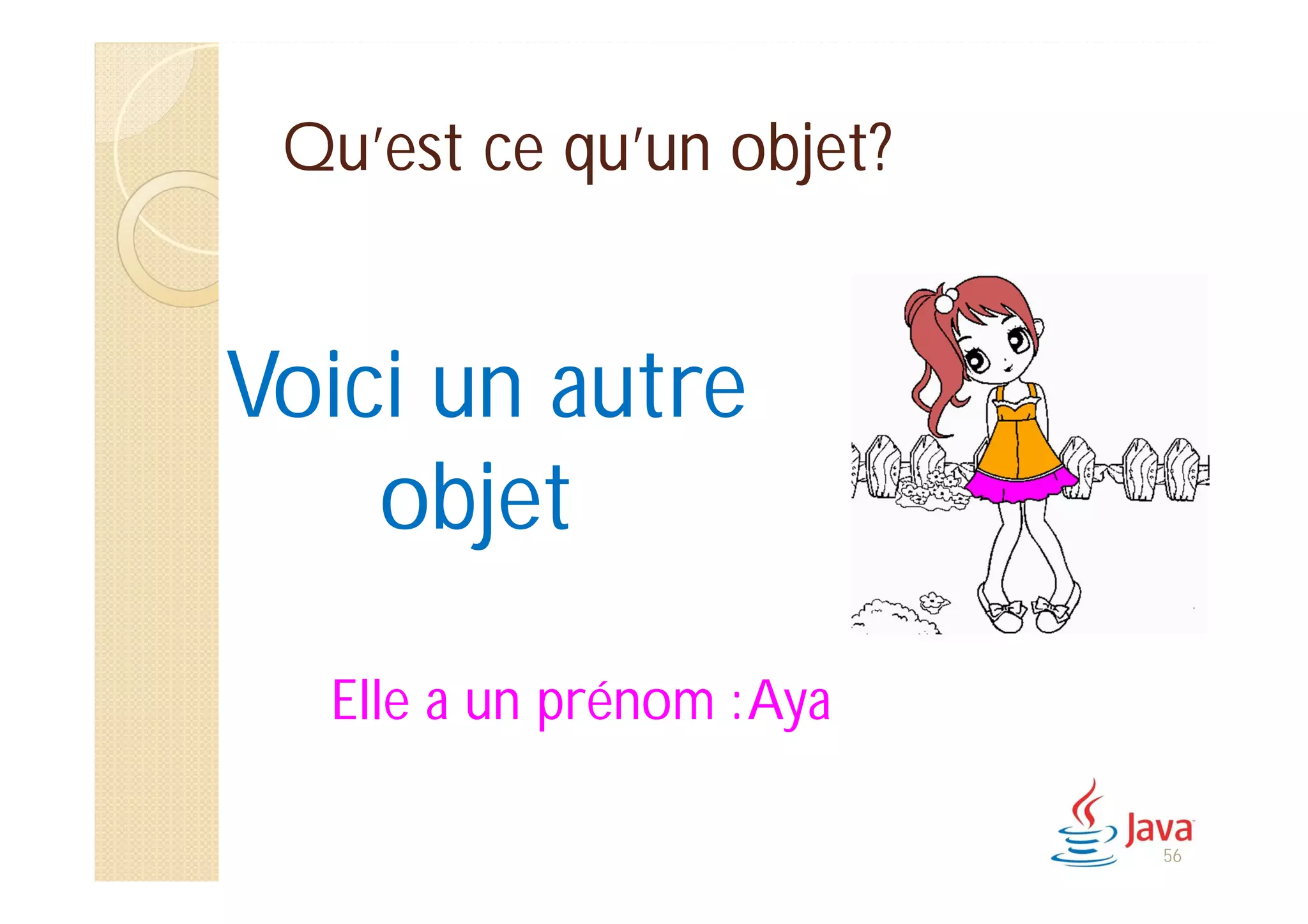 Qu’est ce qu’un objet?
Voici un autre
objet
Elle a un prénom :Aya
56
 