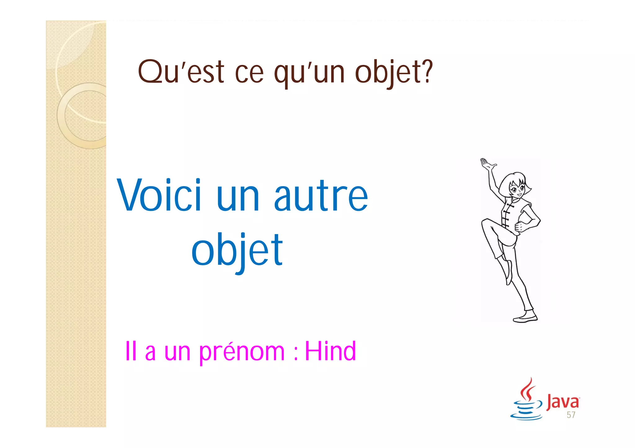 Qu’est ce qu’un objet?
Voici un autre
objet
Il a un prénom : Hind
57
 