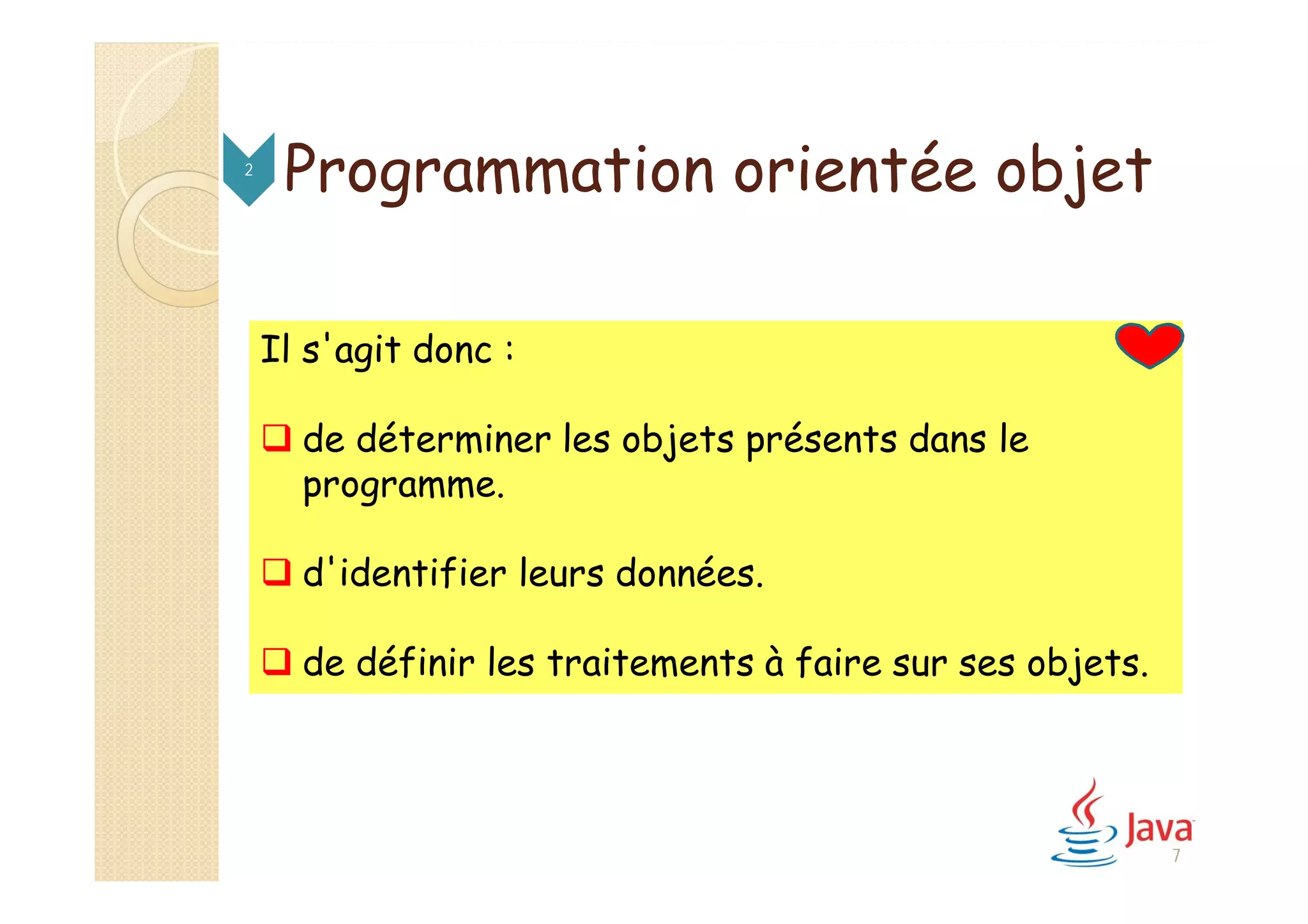 Programmation orientée objet2
Il s'agit donc :
 de déterminer les objets présents dans le
programme.
 d'identifier leurs données.
 de définir les traitements à faire sur ses objets.
7
 