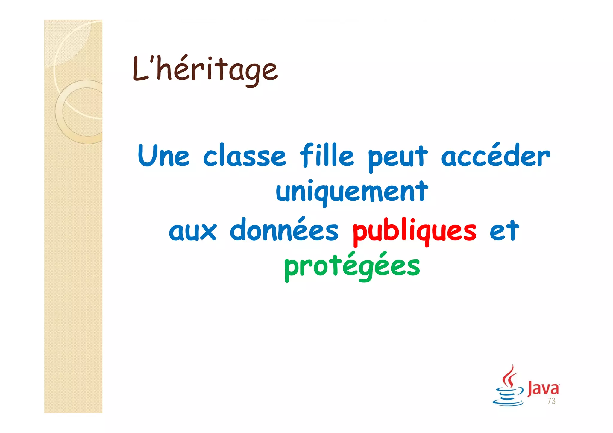 L’héritage
Une classe fille peut accéder
uniquement
aux données publiques et
protégées
73
 