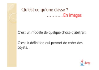 Qu’est ce qu’une classe ?
……….. En images
C’est un modèle de quelque chose d’abstrait.
C’est la définition qui permet de créer des
objets.
46
 