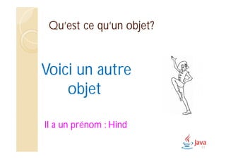 Qu’est ce qu’un objet?
Voici un autre
objet
Il a un prénom : Hind
57
 