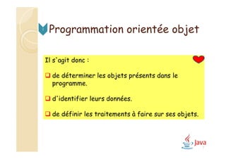Programmation orientée objet2
Il s'agit donc :
 de déterminer les objets présents dans le
programme.
 d'identifier leurs données.
 de définir les traitements à faire sur ses objets.
7
 