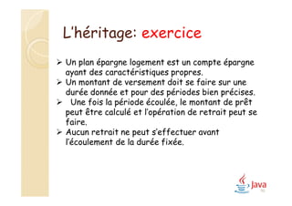 90
L’héritage: exercice
 Un plan épargne logement est un compte épargne
ayant des caractéristiques propres.
 Un montant de versement doit se faire sur une
durée donnée et pour des périodes bien précises.
 Une fois la période écoulée, le montant de prêt
peut être calculé et l’opération de retrait peut se
faire.
 Aucun retrait ne peut s’effectuer avant
l’écoulement de la durée fixée.
 