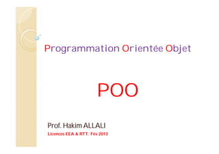 Programmation Orientée Objet
POO
Prof. Hakim ALLALI
Licences EEA & RTT. Fév 2013
 