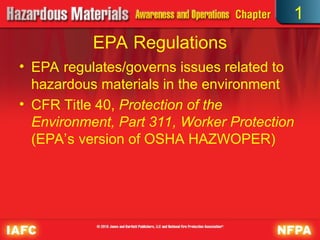 • EPA regulates/governs issues related to
hazardous materials in the environment
• CFR Title 40, Protection of the
Environment, Part 311, Worker Protection
(EPA’s version of OSHA HAZWOPER)
EPA Regulations
1
 