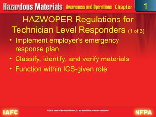 • Implement employer’s emergency
response plan
• Classify, identify, and verify materials
• Function within ICS-given role
HAZWOPER Regulations for
Technician Level Responders (1 of 3)
1
 