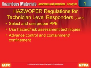 • Select and use proper PPE
• Use hazard/risk assessment techniques
• Advance control and containment/
confinement
HAZWOPER Regulations for
Technician Level Responders (2 of 3)
1
 