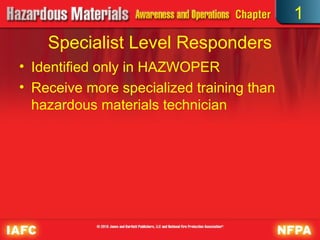 Specialist Level Responders
• Identified only in HAZWOPER
• Receive more specialized training than
hazardous materials technician
1
 