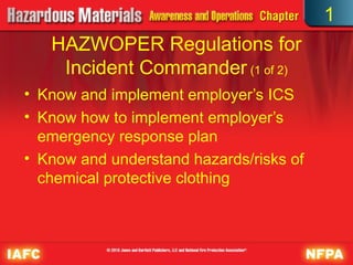 HAZWOPER Regulations for
Incident Commander (1 of 2)
• Know and implement employer’s ICS
• Know how to implement employer’s
emergency response plan
• Know and understand hazards/risks of
chemical protective clothing
1
 
