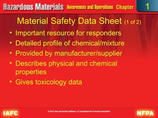 Material Safety Data Sheet (1 of 2)
• Important resource for responders
• Detailed profile of chemical/mixture
• Provided by manufacturer/supplier
• Describes physical and chemical
properties
• Gives toxicology data
1
 