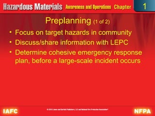 Preplanning (1 of 2)
• Focus on target hazards in community
• Discuss/share information with LEPC
• Determine cohesive emergency response
plan, before a large-scale incident occurs
1
 