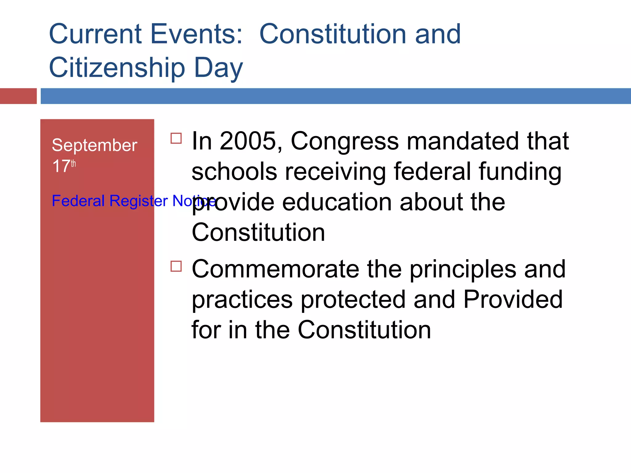 Current Events: Constitution and
Citizenship Day
In 2005, Congress mandated that
schools receiving federal funding
Federal Register Notice
provide education about the
Constitution
 Commemorate the principles and
practices protected and Provided
for in the Constitution
September
17th



 