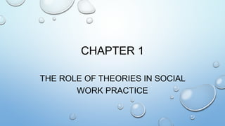 CHAPTER 1
THE ROLE OF THEORIES IN SOCIAL
WORK PRACTICE
 