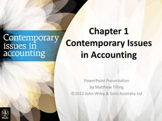 Chapter 1
Contemporary Issues
in Accounting
PowerPoint Presentation
by Matthew Tilling
©2012 John Wiley & Sons Australia Ltd
 
