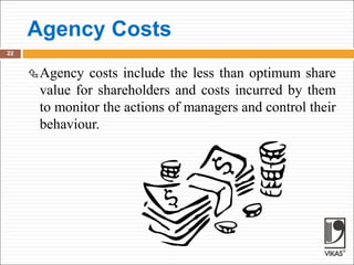 Agency Costs
22
Agency costs include the less than optimum share
value for shareholders and costs incurred by them
to monitor the actions of managers and control their
behaviour.
 