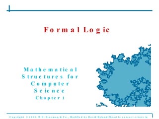 Formal Logic Mathematical Structures for Computer Science Chapter 1 Copyright  © 2006 W.H. Freeman & Co., Modified by David Hyland-Wood to correct errors in the original Formal Logic 