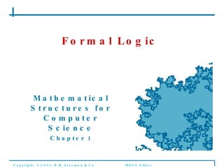 Formal Logic Mathematical Structures for Computer Science Chapter 1 Copyright  © 2006 W.H. Freeman & Co. MSCS Slides Formal Logic 
