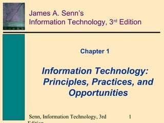 1Senn, Information Technology, 3rd
James A. Senn’s
Information Technology, 3rd
Edition
Chapter 1
Information Technology:
Principles, Practices, and
Opportunities
 