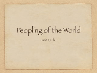 Peopling of the World
       Unit 1, Ch 1
 