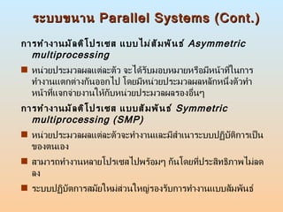 ระบบขนาน  Parallel Systems (Cont.) <ul><li>การทำงานมัลติโปรเซส แบบไม่สัมพันธ์  Asymmetric multiprocessing </li></ul><ul><l...