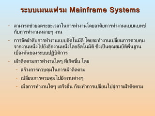 ระบบเมนแฟรม  Mainframe Systems <ul><li>สามารถช่วยลดระยะเวลาในการทำงานโดยอาศัยการทำงานแบบแบทช์ กับการทำงานหลายๆ งาน  </li><...
