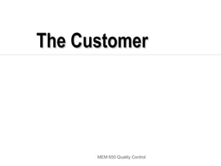 The Customer




      MEM 650 Quality Control
 