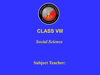 Social Science
CLASS VIII
Subject Teacher:
 