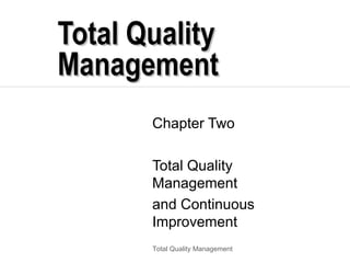 Total Quality
Management
       Chapter Two

       Total Quality
       Management
       and Continuous
       Improvement
       Total Quality Management
 