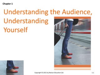 Understanding the Audience, 
Understanding 
Yourself 
Copyright © 2015 by Nelson Education Ltd. 
Chapter 1 
1-1 
 