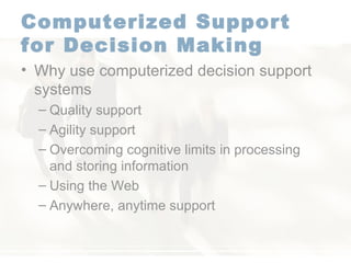 Computerized Support for Decision Making   Why use computerized decision support systems Quality support  Agility support  Overcoming cognitive limits in processing and storing information  Using the Web  Anywhere, anytime support  
