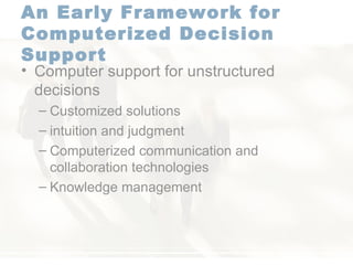 An Early Framework for Computerized Decision Support   Computer support for unstructured decisions  Customized solutions intuition and judgment  Computerized communication and collaboration technologies Knowledge management  