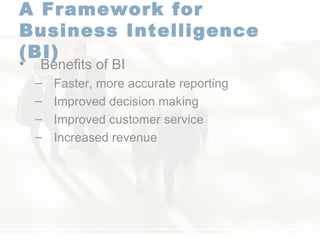 A Framework for  Business Intelligence (BI)   Benefits of BI Faster, more accurate reporting Improved decision making Improved customer service Increased revenue 