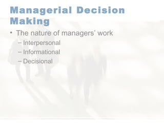 Managerial Decision Making   The nature of managers’ work  Interpersonal Informational Decisional  