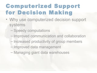 Computerized Support for Decision Making   Why use computerized decision support systems  Speedy computations  Improved communication and collaboration  Increased productivity of group members  Improved data management  Managing giant data warehouses  