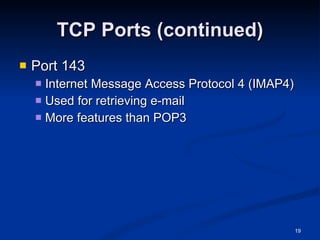 TCP Ports (continued) Port 143 Internet Message Access Protocol 4 (IMAP4) Used for retrieving e-mail More features than POP3 