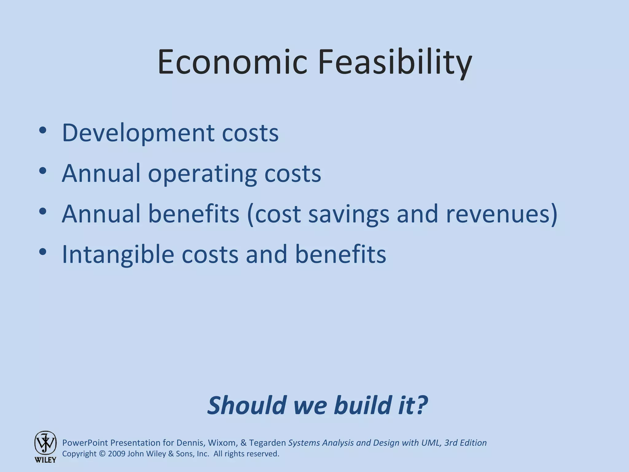 Economic Feasibility Development costs Annual operating costs Annual benefits (cost savings and revenues) Intangible costs and benefits Should we build it? 