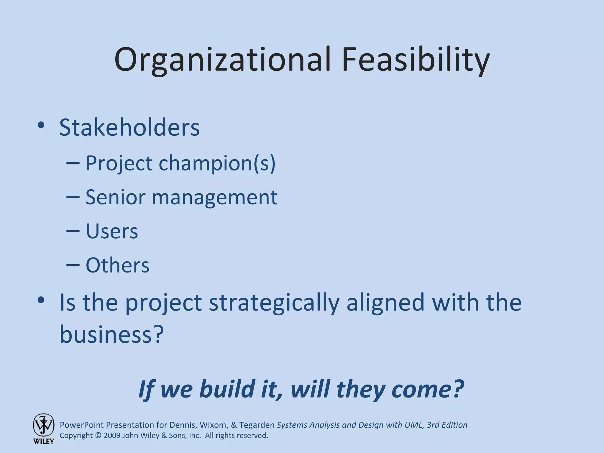 Organizational Feasibility Stakeholders Project champion(s) Senior management Users Others Is the project strategically aligned with the business? If we build it, will they come? 