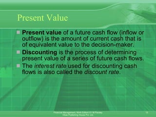 Present Value Present value  of a future cash flow (inflow or outflow) is the amount of current cash that is of equivalent value to the decision-maker.  Discounting  is the process of determining present value of a series of future cash flows.  The  interest rate  used for discounting cash flows is also called the  discount rate . 