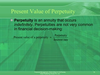 Present Value of Perpetuity Perpetuity   is an annuity that occurs  indefinitely . Perpetuities are not very common in financial decision- making: 