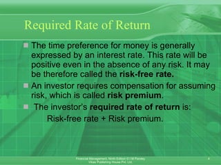 Required Rate of Return The time preference for money is generally expressed by an interest rate. This rate will be positive even in the absence of any risk. It may be therefore called the  risk-free rate. An investor requires compensation for assuming risk, which is called  risk premium . The investor’s  required rate of return  is: Risk-free rate + Risk premium. 