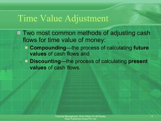 Time Value Adjustment Two most common methods of adjusting cash flows for time value of money:  Compounding —the process of calculating  future values  of cash flows and  Discounting —the process of   calculating  present values  of cash flows.   