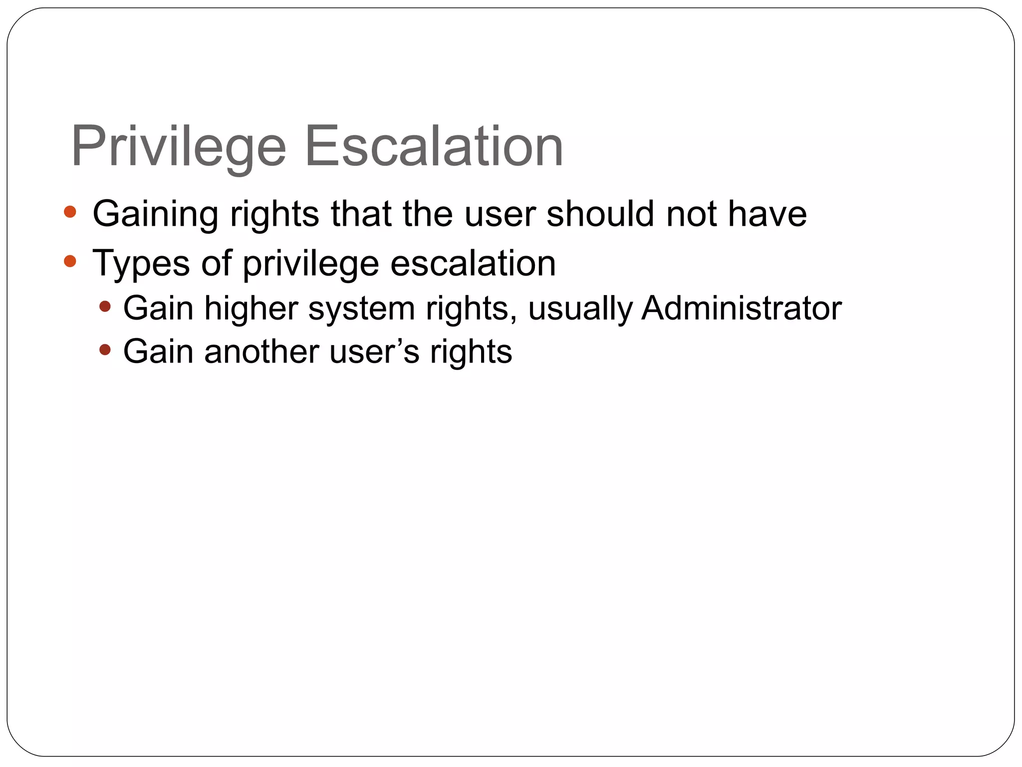 Privilege Escalation Gaining rights that the user should not have Types of privilege escalation Gain higher system rights, usually Administrator Gain another user’s rights 