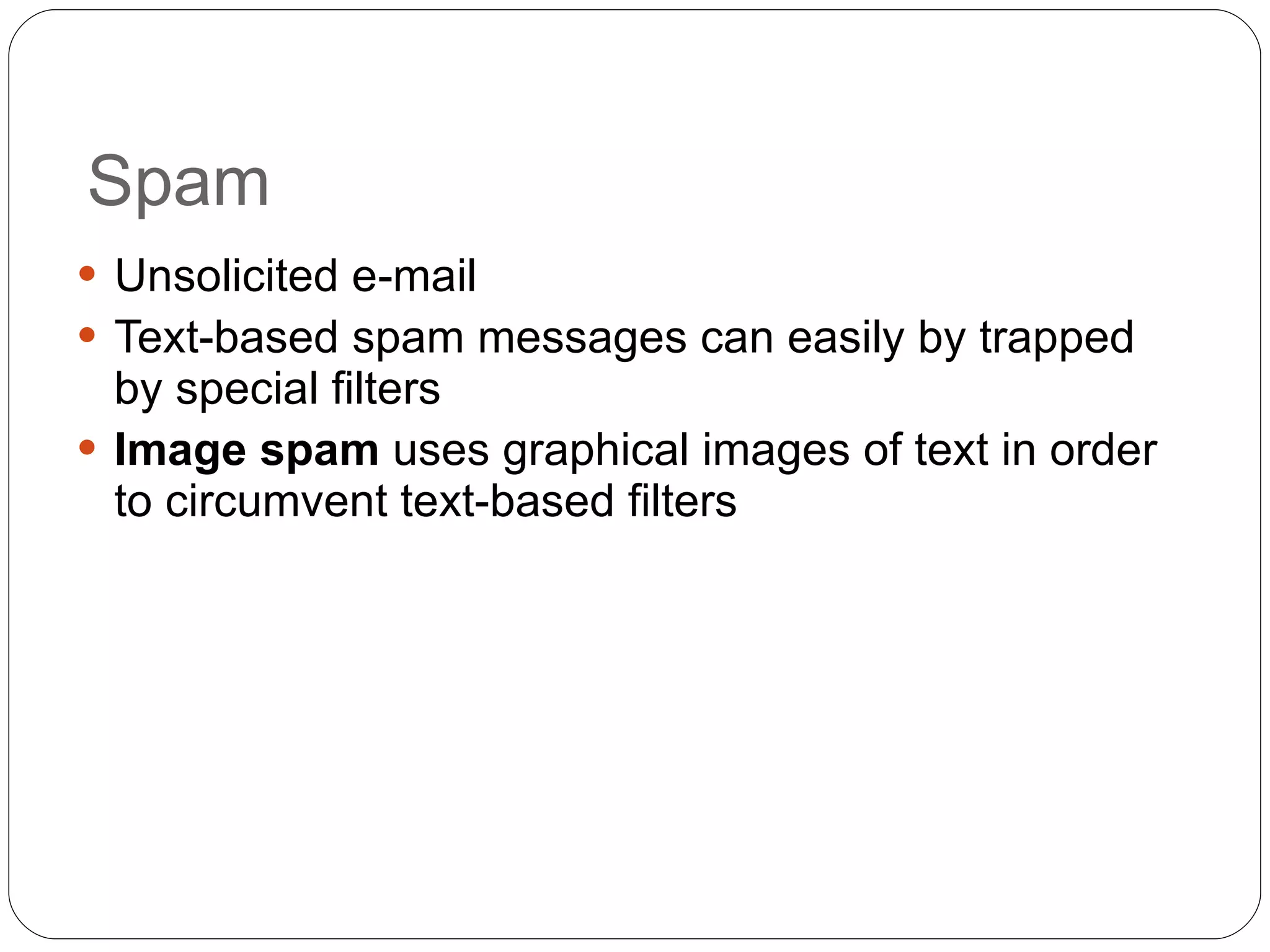 Spam Unsolicited e-mail Text-based spam messages can easily by trapped by special filters Image spam  uses graphical images of text in order to circumvent text-based filters 