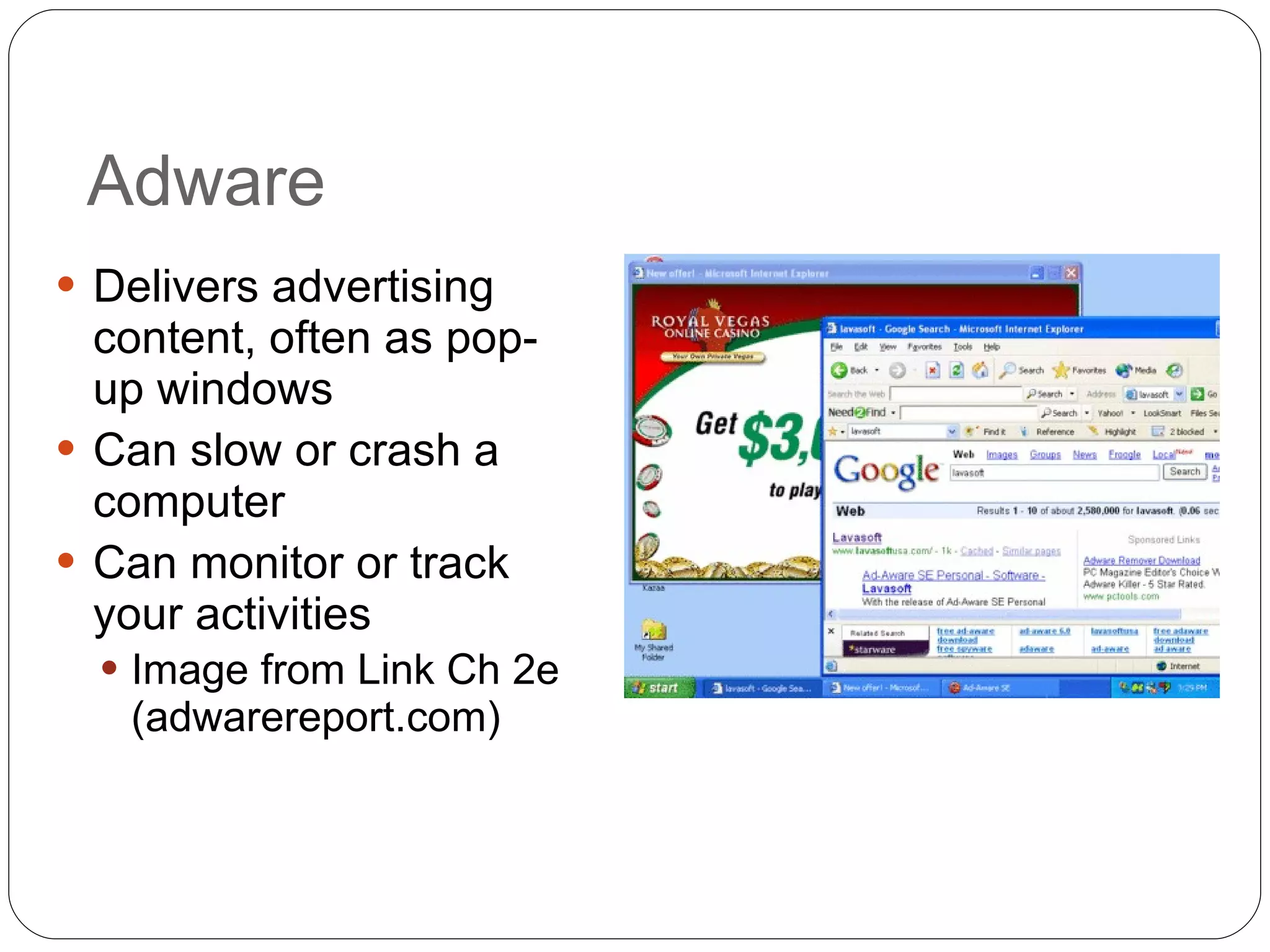 Adware Delivers advertising content, often as pop-up windows Can slow or crash a computer Can monitor or track your activities Image from Link Ch 2e (adwarereport.com) 